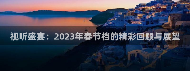 午夜大片动漫：视听盛宴：2023年春节档的精彩回顾与展望