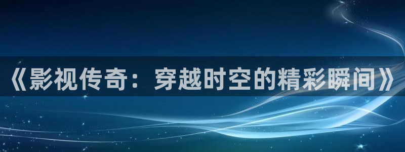 和协影院午夜剧场：《影视传奇：穿越时空的精彩瞬间》